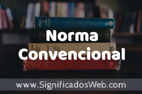 O Que Significa Convencional - Concepto de Norma Convencional ️¿Que es? Definición y Significado