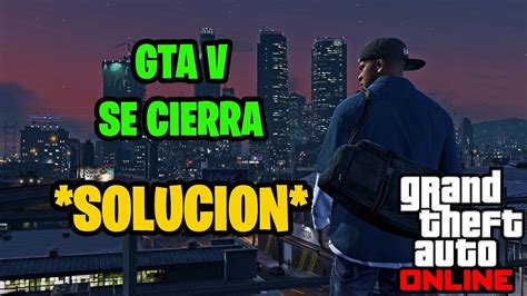 Gta V Se Cierra Solo Pc Solucion Gta V Pc Con Error Mejor