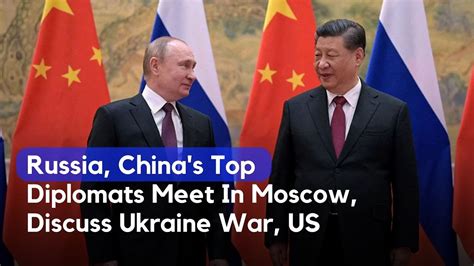 Russia China S Top Diplomats Meet In Moscow Discuss Ukraine War Us