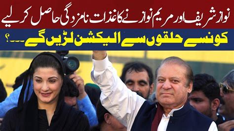 From Which Constituencies Will Nawaz Sharif And Maryam Nawaz Contest