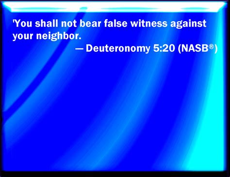 Deuteronomy 5:20 Neither shall you bear false witness against your neighbor.