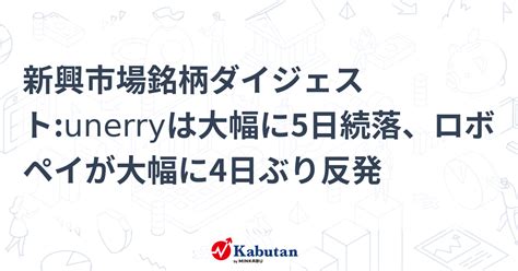 新興市場銘柄ダイジェストunerryは大幅に5日続落、ロボペイが大幅に4日ぶり反発 個別株 株探ニュース