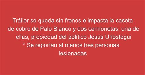 Tráiler se queda sin frenos e impacta la caseta de cobro de Palo Blanco