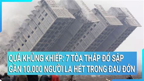 Quá khủng khiếp 7 tòa tháp đổ sập trong chớp nhoáng gần 10 000 người