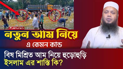 নতুন আম নিয়ে এ কেমন কান্ড বিষ মিশ্রিত আম নিয়ে হুড়োহুড়ি ইসলামে এর