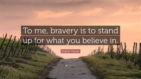 Sophie Turner Quote To Me Bravery Is To Stand Up For What You