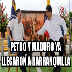 Meme Personalizado Petro Y Maduro Ya Llegaron A Barranquilla