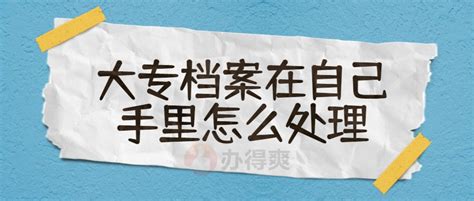 大专档案在自己手里怎么处理放到哪去比较好档案整理网