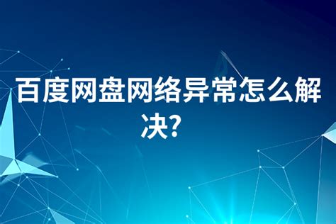 百度网盘网络异常怎么解决百度网盘网络异常解决方法 选型指导 万商云集