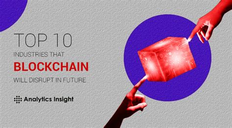 Top 10 Industries That Blockchain Will Disrupt In Future