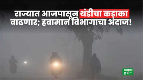 Weather Update राज्यात आजपासून थंडीचा कडाका वाढणार हवामान विभागाचा