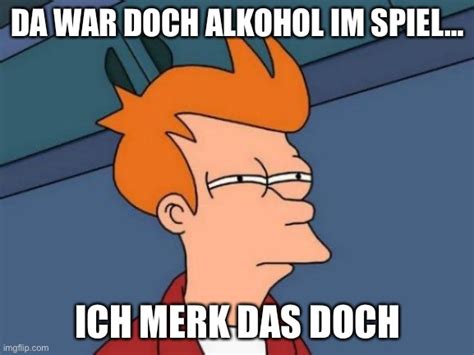 Da War Doch Alkohol Im Spiel Ich Merk Das Doch Imgflip