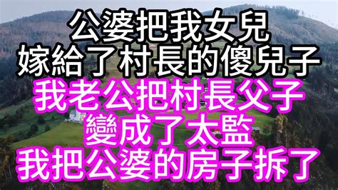 公婆把我女兒，嫁給了村長的傻兒子，我老公把村長父子，變成了太監，我把公婆的房子拆了美麗人生幸福生活幸福人生中老年生活為人處世生活