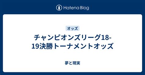 チャンピオンズリーグ18 19決勝トーナメントオッズ 夢と現実