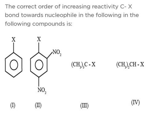 The Correct Order Of Increasing Reactivity CX Bond Towards Nucleophile I