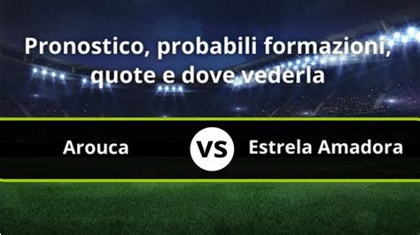 Arouca Estrela Amadora Pronostico Formazioni Statistiche