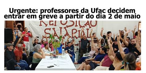 Professores Da Ufac Decidem Entrar Em Greve A Partir Do Dia De Maio