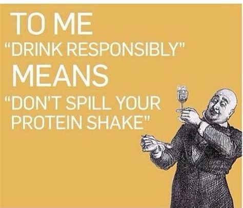 To Me Drink Responsibly Means Dont Spill Your Protein Shake