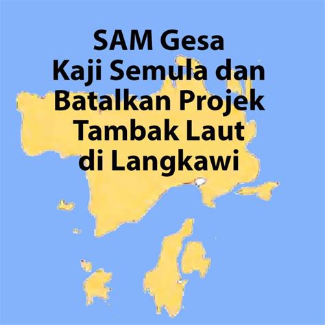 SAM Gesa Kaji Semula Dan Batalkan Projek Tambak Laut Di Langkawi