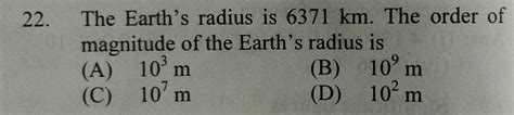 22 The Earths Radius Is 6371 Km The Order Of Magnitude Of The Earths Radius Is A 10m B