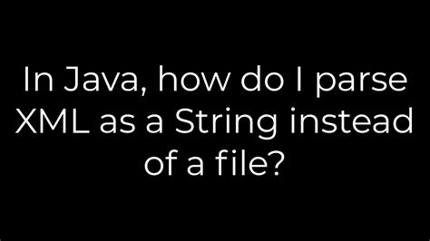 Java In Java How Do I Parse XML As A String Instead Of A File