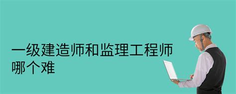 一级建造师和监理工程师哪个难