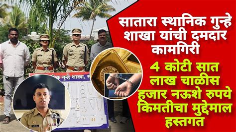 Satara Police सातारा स्थानिक गुन्हे शाखा यांची दमदार कामगिरी ४०७४०९०० किमतीचा मुद्देमाल