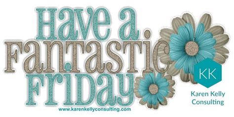 Have A Fantastic Friday Embrace Every Minute Of The Day Teamkelly