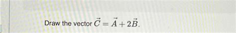 Solved Draw The Vector Vec C Vec A 2vec B Chegg