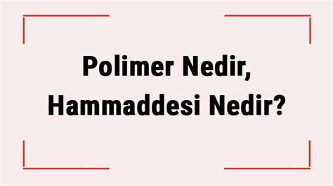 Polimer Nedir Hammaddesi Nedir Polimer E Itleri Ve Zellikleri Nelerdir