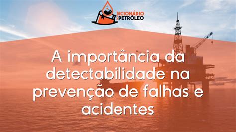 A importância da detectabilidade na prevenção de falhas e acidentes