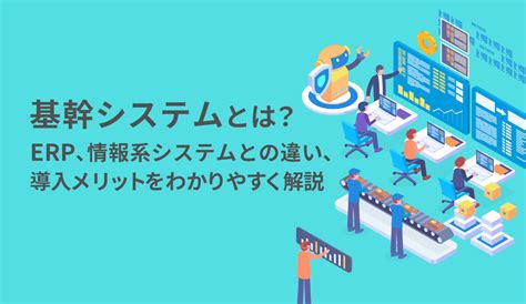 【詳細解説】基幹システムとは？erp、情報系システムとの違い、導入メリットをわかりやすく解説 株式会社モンスターラボ