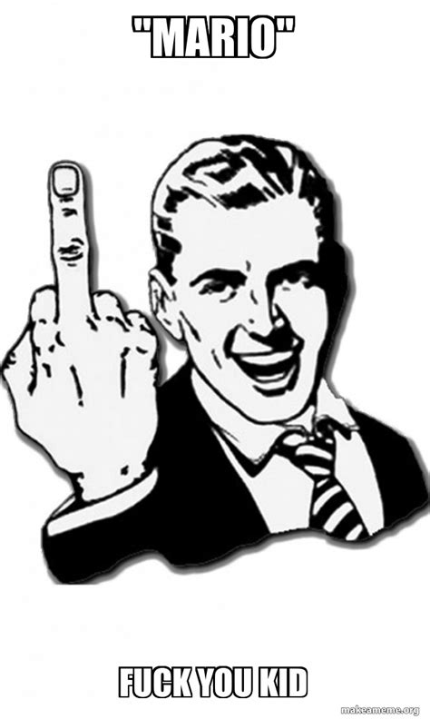 Mario Fuck You Kid Fuck You Meme Generator
