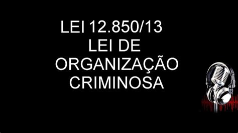 Lei 12 850 13 OrganizaÇÃo Criminosa Em Áudio Completa Atualizada AtÉ