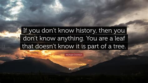 Michael Crichton Quote If You Dont Know History Then You Dont Know