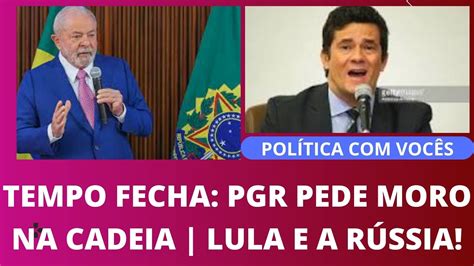 Fechou O Tempo Pgr Pede Moro Na Cadeia Lula E As Falas Sobre A