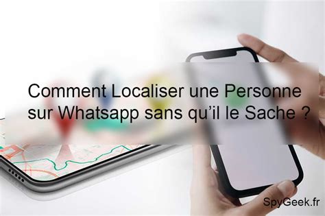 Comment Localiser Une Personne Sur Whatsapp Sans Quil Le Sache