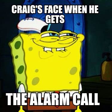 Meme Creator Funny Craig S Face When He Gets The Alarm Call Meme