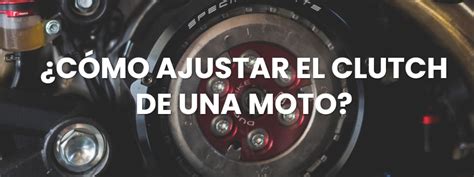 Cómo Ajustar el Clutch de una Moto Consejos de Experto