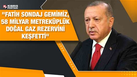 Erdoğan Fatih Sondaj Gemimiz 58 milyar metreküplük doğal gaz rezervi