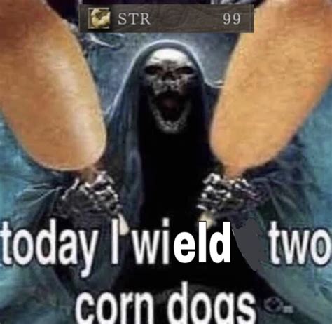 Today I Wield Two Corn Dogs Dark Soulds Today I Will Eat Two Corn