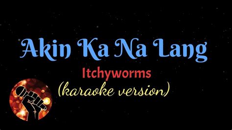 Akin Ka Na Lang Itchyworms Karaoke Version Youtube