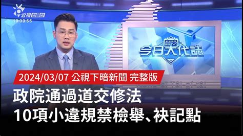 20240307 公視下暗新聞 政院通過道交修法 10項小違規禁檢舉、袂記點 Youtube