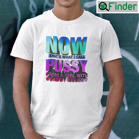 Now Thats What I Call Pussy From A Girl With Daddy Issues Shirt Q