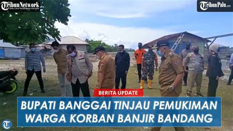 Bupati Banggai Tinjau Pemukiman Warga Korban Banjir Bandang Di Desa Poh