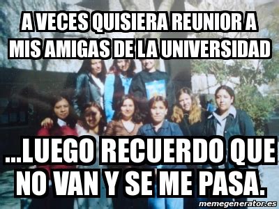 Meme Personalizado A Veces Quisiera Reunior A Mis Amigas De La