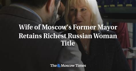 Wife Of Moscows Former Mayor Retains Richest Russian Woman Title