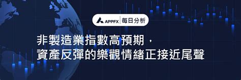 【appfx】非製造業指數高預期，資產反彈的樂觀情緒正接近尾聲｜方格子 Vocus