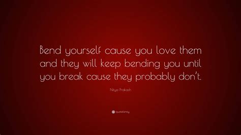 Nitya Prakash Quote “bend Yourself Cause You Love Them And They Will