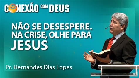 Não Se Desespere Na Crise Olhe Para Jesus Pr Hernandes Dias Lopes